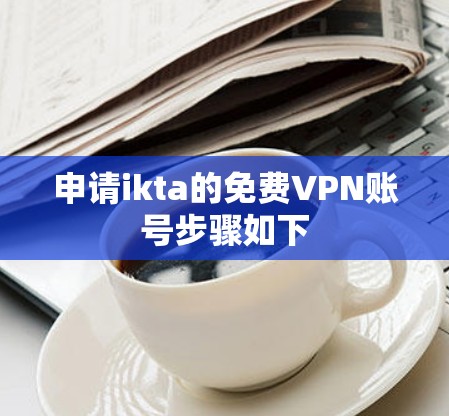 申请ikta的免费VPN账号步骤如下