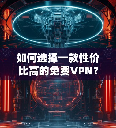 如何选择一款性价比高的免费VPN？