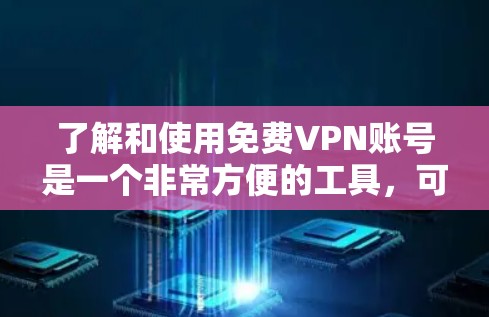 了解和使用免费VPN账号是一个非常方便的工具，可以让你在家轻松地使用外网。以下是一步步的指南，帮助你更好地理解和使用