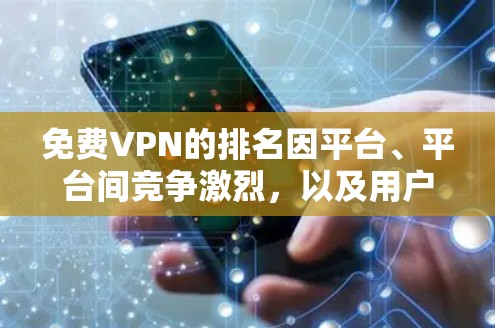 免费VPN的排名因平台、平台间竞争激烈，以及用户评价差异，很难给出一个绝对的排名。不过，以下是一些常见的免费VPN推荐，供你参考