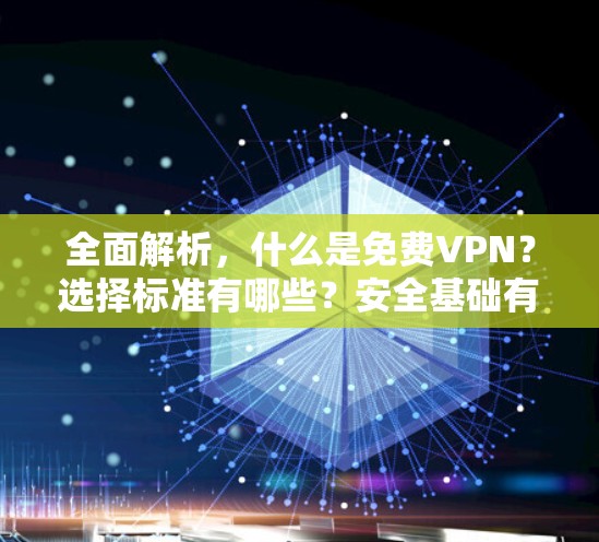 全面解析，什么是免费VPN？选择标准有哪些？安全基础有哪些？使用注意事项有哪些？