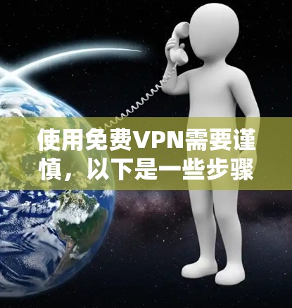 使用免费VPN需要谨慎，以下是一些步骤指南，帮助你顺利连接到免费VPN服务