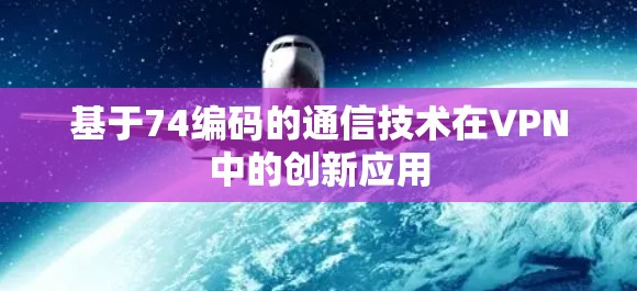 基于74编码的通信技术在VPN中的创新应用 基于74编码的通信技术在VPN中的创新应用