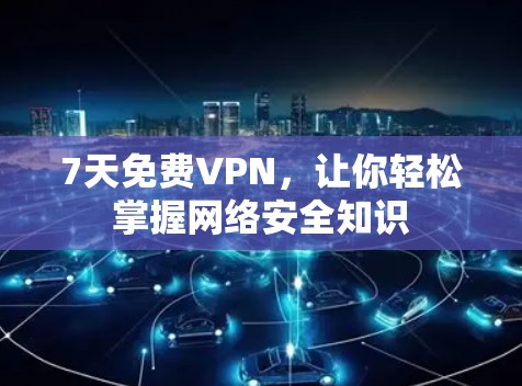 7天免费VPN,让你轻松掌握网络安全知识