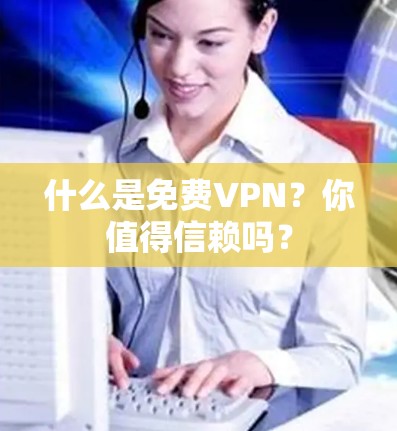 什么是免费VPN?你值得信赖吗?