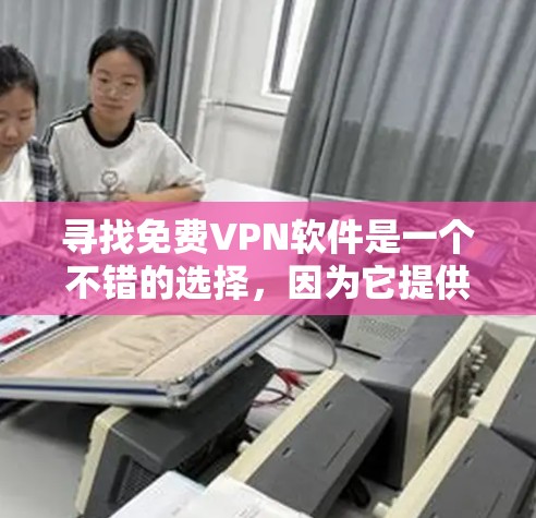 寻找免费VPN软件是一个不错的选择,因为它提供了一个安全、便捷的网络连接方式,无需付费。以下是一些推荐的免费VPN软件