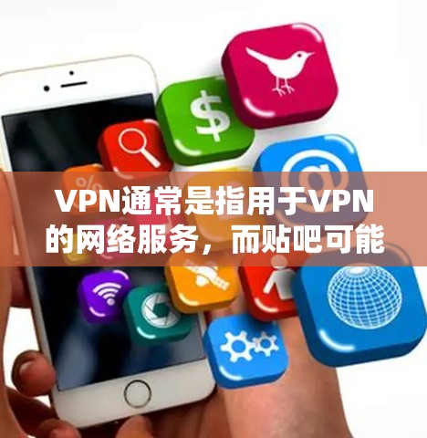 VPN通常是指用于VPN的网络服务,而贴吧可能是指贴吧论坛或聊天网站。如果您想使用VPN连接贴吧,通常需要遵循以下步骤