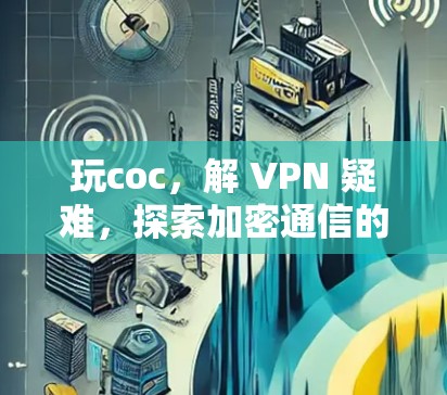 玩coc,解 VPN 疑难,探索加密通信的奥秘 玩coc,解 VPN 疑难,探索加密通信的奥秘