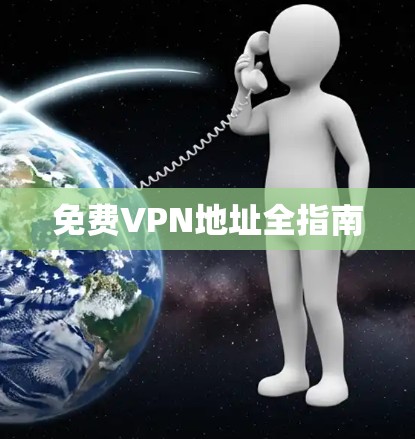 免费VPN地址全指南 免费VPN地址全指南