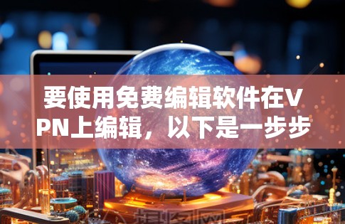 要使用免费编辑软件在VPN上编辑,以下是一步步的解决方案 要使用免费编辑软件在VPN上编辑,以下是一步步的解决方案