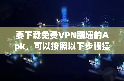 要下载免费VPN翻墙的Apk,可以按照以下步骤操作