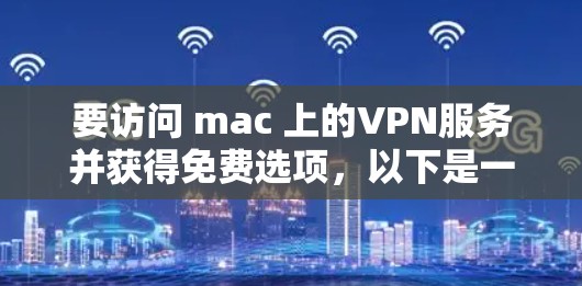 要访问 mac 上的VPN服务并获得免费选项,以下是一些步骤和建议