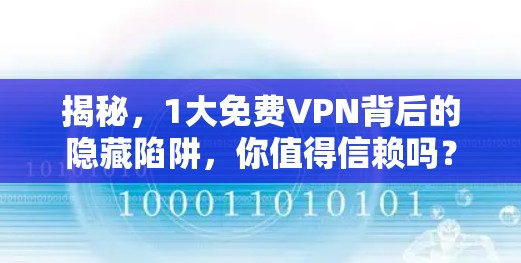 揭秘,1大免费VPN背后的隐藏陷阱,你值得信赖吗? 揭秘,1大免费VPN背后的隐藏陷阱,你值得信赖吗?