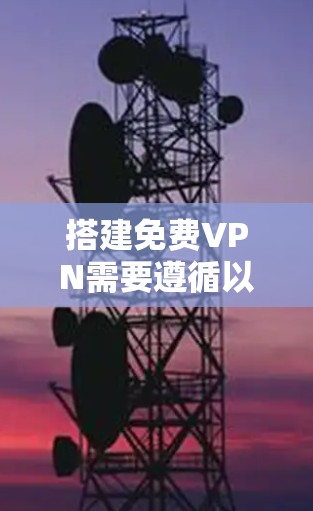 搭建免费VPN需要遵循以下步骤，确保安全且有效