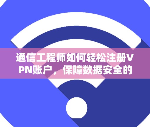 通信工程师如何轻松注册VPN账户，保障数据安全的实用指南