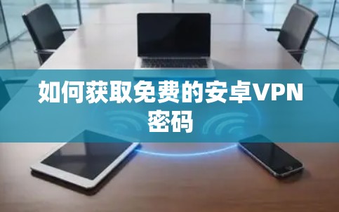 如何获取免费的安卓VPN密码