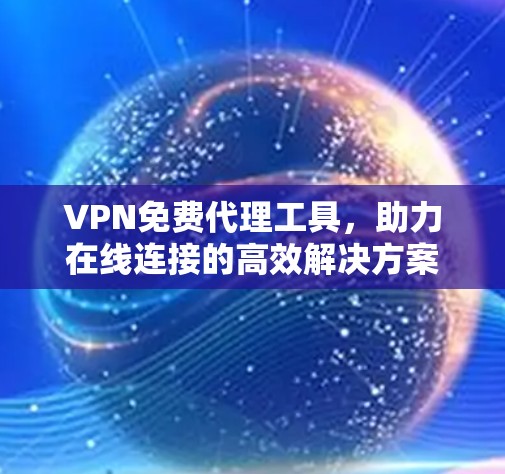 VPN免费代理工具，助力在线连接的高效解决方案