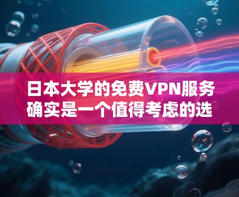 日本大学的免费VPN服务确实是一个值得考虑的选项，它主要基于以下几点优势