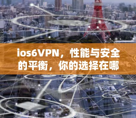 ios6VPN,性能与安全的平衡,你的选择在哪里? ios6VPN,性能与安全的平衡,你的选择在哪里?
