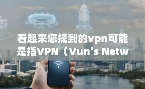 看起来您提到的vpn可能是指VPN(Vun’s Network)这是一种用于安全访问互联网的软件服务。如果您需要免费的VPN服务,可以考虑以下几种方式 看起来您提到的vpn可能是指VPN(Vun’s Network)这是一种用于安全访问互联网的软件服务。如果您需要免费的VPN服务,可以考虑以下几种方式