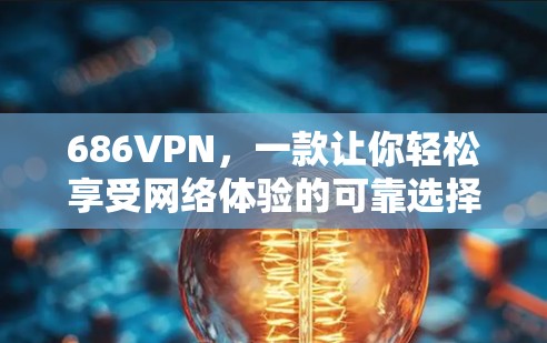 686VPN，一款让你轻松享受网络体验的可靠选择