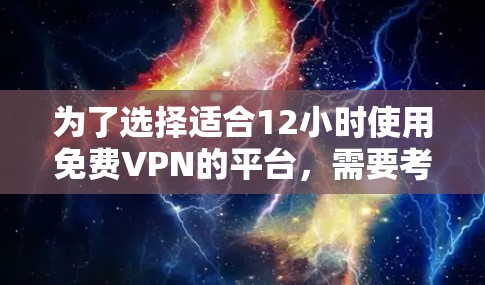 为了选择适合12小时使用免费VPN的平台,需要考虑以下几个方面