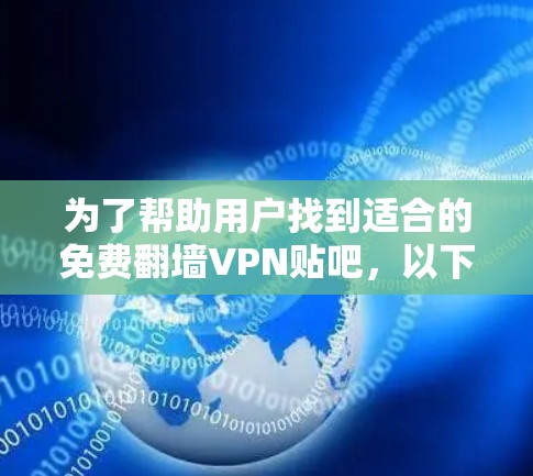 为了帮助用户找到适合的免费翻墙VPN贴吧,以下是一个结构化的推荐和分析