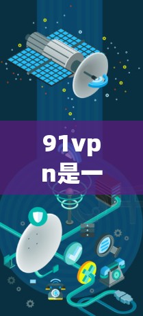 91vpn是一家提供加密VPN服务的公司,通常提供免费的VPN连接选项,通常在特定时间或时间段内可用。以下是关于91vpn的详细介绍