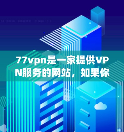 77vpn是一家提供VPN服务的网站,如果你需要使用免费的账号,您可以访问其官方网站或相关平台,选择适合的VPN类型并注册账号。以下是关于如何使用77vpn免费账号的步骤和注意事项