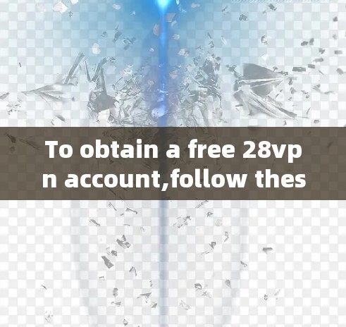 To obtain a free 28vpn account,follow these organized steps: