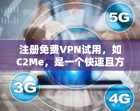 注册免费VPN试用，如C2Me，是一个快速且方便的体验，适合暂时使用网络。以下是一个清晰的步骤指南