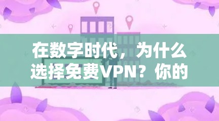 在数字时代,为什么选择免费VPN?你的选择会影响你的生活