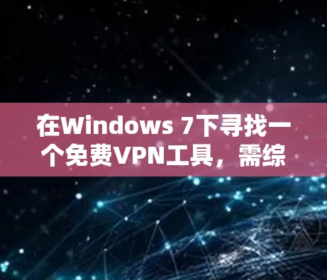 在Windows 7下寻找一个免费VPN工具,需综合考虑功能、配置、用户界面和数据传输速度等因素。以下是一些推荐的选择