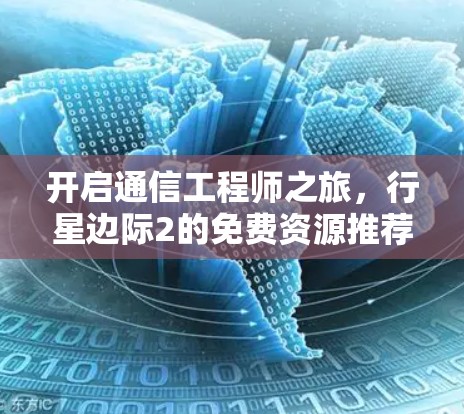 开启通信工程师之旅,行星边际2的免费资源推荐