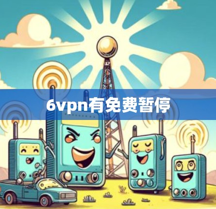 6vpn有免费暂停 6vpn有免费暂停