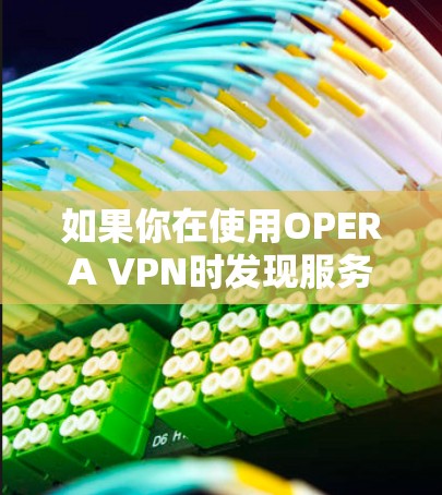 如果你在使用OPERA VPN时发现服务器暂时看不到，可以按照以下步骤进行操作
