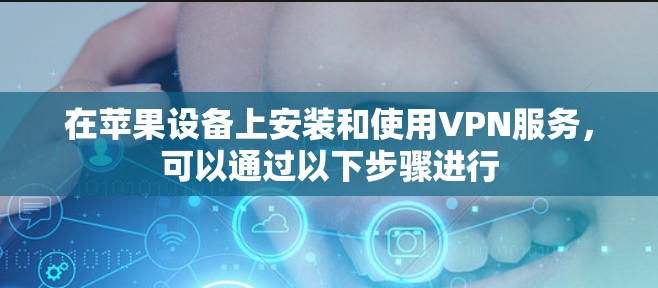 在苹果设备上安装和使用VPN服务,可以通过以下步骤进行