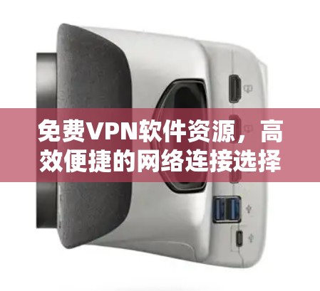免费VPN软件资源,高效便捷的网络连接选择 免费VPN软件资源,高效便捷的网络连接选择