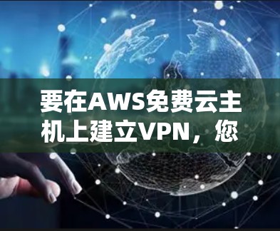 要在AWS免费云主机上建立VPN,您可以按照以下步骤进行 要在AWS免费云主机上建立VPN,您可以按照以下步骤进行