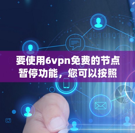 要使用6vpn免费的节点暂停功能，您可以按照以下步骤操作