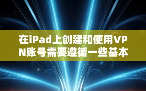 在iPad上创建和使用VPN账号需要遵循一些基本的步骤和安全注意事项。以下是一个简单指南,帮助你创建和使用VPN账号 在iPad上创建和使用VPN账号需要遵循一些基本的步骤和安全注意事项。以下是一个简单指南,帮助你创建和使用VPN账号