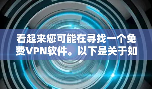 看起来您可能在寻找一个免费VPN软件。以下是关于如何查找和使用免费VPN软件的建议