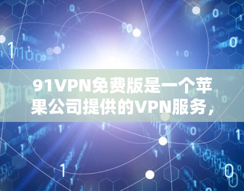 91VPN免费版是一个苹果公司提供的VPN服务，旨在为苹果用户提供高效、安全的网络连接。以下是关于91VPN免费版苹果的详细信息