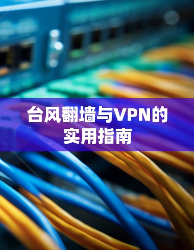 台风翻墙与VPN的实用指南