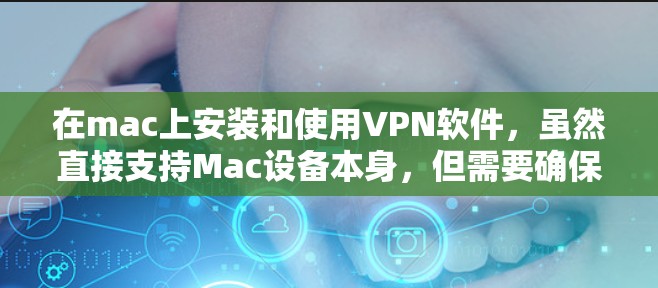 在mac上安装和使用VPN软件，虽然直接支持Mac设备本身，但需要确保软件的安全性和稳定性。以下是几个免费的VPN软件推荐