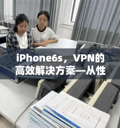 iPhone6s，VPN的高效解决方案—从性能到安全性全解析