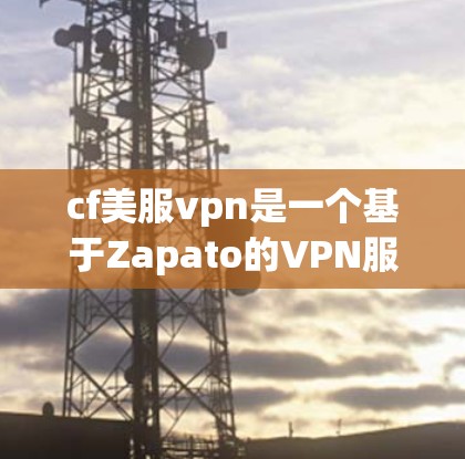cf美服vpn是一个基于Zapato的VPN服务,提供免费版和付费版。以下是关于cf美服vpn的详细介绍 cf美服vpn是一个基于Zapato的VPN服务,提供免费版和付费版。以下是关于cf美服vpn的详细介绍