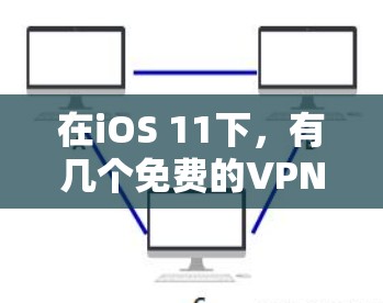 在iOS 11下，有几个免费的VPN服务，这些服务提供了直接连接到互联网的免费服务。以下是这些服务的总结和推荐