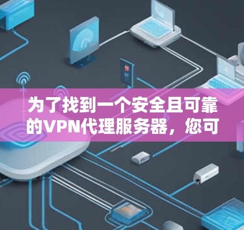 为了找到一个安全且可靠的VPN代理服务器，您可以按照以下步骤进行