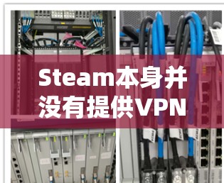 Steam本身并没有提供VPN功能,但如果你需要在Steam上使用VPN,可以尝试以下方法